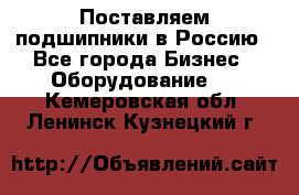 Поставляем подшипники в Россию - Все города Бизнес » Оборудование   . Кемеровская обл.,Ленинск-Кузнецкий г.